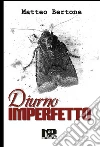 Diurno Imperfetto. E-book. Formato EPUB ebook di Matteo Bertone