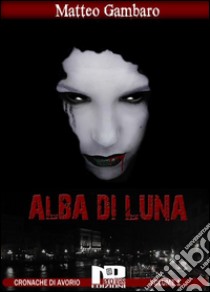 Alba di lunaLe cronache di Avorio Vol.1. E-book. Formato EPUB ebook di Matteo Gambaro