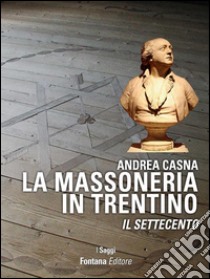 La Massoneria in Trentino: Il Settecento. E-book. Formato EPUB ebook di Andrea Casna