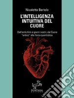 L'intelligenza intuitiva del cuore Dall’antichità ai giorni nostri, dal Cuore antico alla fisica quantistica. E-book. Formato Mobipocket