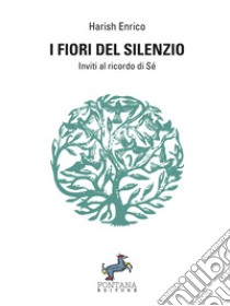 I fiori del silenzioInviti al ricordo di Sé. E-book. Formato Mobipocket ebook di Harish Enrico