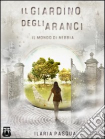 Il Giardino degli Aranci - Il mondo di nebbia. E-book. Formato Mobipocket ebook di Ilaria Pasqua