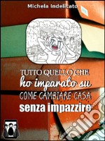 Tutto quello che ho imparato su come cambiare casa senza impazzire. E-book. Formato EPUB ebook