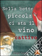 Nella botte piccola ci sta il vino cattivo. E-book. Formato Mobipocket ebook