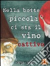 Nella botte piccola ci sta il vino cattivo. E-book. Formato EPUB ebook di Diego Tonini