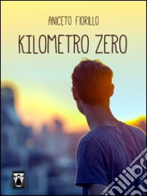 Kilometro Zero. E-book. Formato Mobipocket ebook di Aniceto Fiorillo