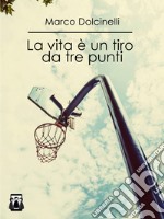 La vita è un tiro da tre punti. E-book. Formato Mobipocket ebook