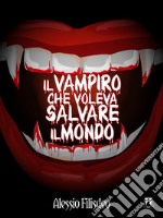 Il Vampiro che voleva salvare il mondo. E-book. Formato EPUB ebook