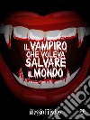 Il Vampiro che voleva salvare il mondo. E-book. Formato EPUB ebook di Alessio Filisdeo
