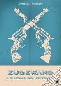 ZugzwangIl Dilemma del Pistolero. E-book. Formato PDF ebook di Alessandra Pierandrei