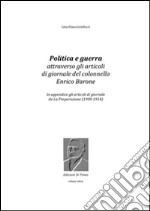 Politica e guerra attraverso gli articoli di giornale del colonnello Enrico Barone: In appendice gli articoli di giornale de La Preparazione (1909-1914). E-book. Formato EPUB ebook