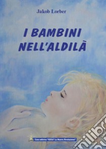 I bambini nell'aldilàCome avviene l’istruzione nell’aldilà dei bambini morti prematuramente. E-book. Formato EPUB ebook di Jakob Lorber