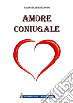 Amore coniugaleLe delizie della sapienza dell’amore coniugale e i piaceri insani dell’amore meretricio. E-book. Formato EPUB ebook