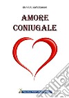 Amore coniugaleLe delizie della sapienza dell’amore coniugale e i piaceri insani dell’amore meretricio. E-book. Formato EPUB ebook