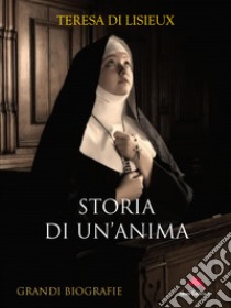 Storia di un'anima: L'autobigrafia di Suor Teresa di Lisieux. E-book. Formato EPUB ebook di Teresa di Lisieux