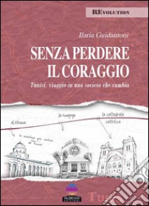 Senza perdere il coraggioTunisi, viaggio in una società che cambia. E-book. Formato Mobipocket ebook di Ilaria Guidantoni