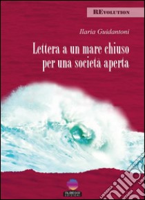 Lettera a un mare chiuso per una società aperta. E-book. Formato Mobipocket ebook di Ilaria Guidantoni