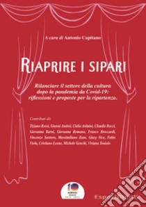 Riaprire i sipariRilanciare il settore della cultura  dopo la pandemia da Covid-19: riflessioni e proposte per la ripartenza. E-book. Formato EPUB ebook di Antonio Capitano