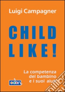 Child like! La competenza del bambino e i suoi aiuti. E-book. Formato EPUB ebook di Luigi Campagner