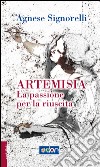 Artemisia. La passione per la riuscita. E-book. Formato EPUB ebook di Agnese Signorelli