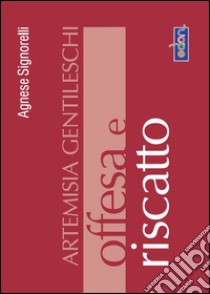 Artemisia Gentileschi. Offesa e riscatto. E-book. Formato PDF ebook di Agnese Signorelli