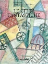 Le città fantastiche. E-book. Formato EPUB ebook