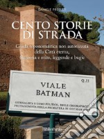 Cento storie di strada: Guida toponomastica non autorizzata della Città Eterna, tra storia e mito, leggende e bugie . E-book. Formato EPUB ebook