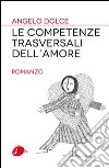 Le competenze trasversali dell'amore. E-book. Formato EPUB ebook di Angelo Dolce