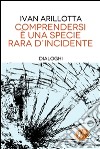 Comprendersi è una specie rara d'incidente. Dialoghi. E-book. Formato EPUB ebook