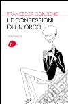 Le confessioni di un orco: Una favola di oggi. E-book. Formato EPUB ebook di Francesca Ognibene