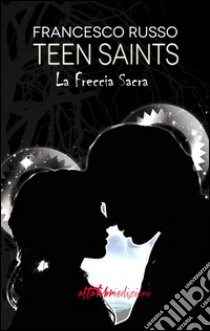 Teen Saints - La freccia sacra. E-book. Formato Mobipocket ebook di Francesco Russo