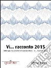 Vi… racconto 2015: Antologia dei premiati al concorso 'Ellera - Vi… racconto' 2015. E-book. Formato EPUB ebook