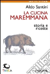 La cucina maremmana: Storia e ricette. E-book. Formato Mobipocket ebook di Aldo Santini