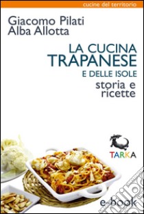 La cucina trapanese e delle isoleStoria e ricette. E-book. Formato EPUB ebook di Alba Allotta