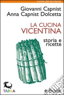 La cucina vicentinaStoria e ricette. E-book. Formato EPUB ebook di Anna Capnist Dolcetta