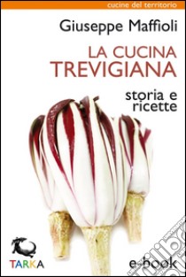 La cucina trevigianaStoria e ricette. E-book. Formato EPUB ebook di Giuseppe Maffioli