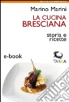 La cucina brescianaStoria e ricette. E-book. Formato EPUB ebook di Marino Marini