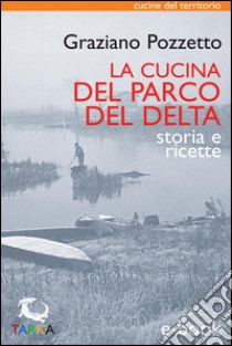 La cucina del Parco del DeltaStoria e ricette. E-book. Formato Mobipocket ebook di Graziano Pozzetto