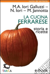 La cucina ferrareseStoria e ricette. E-book. Formato EPUB ebook di Maria Alessandra Iori Galluzzi