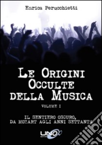 Le Origini Occulte della MusicaIl sentiero oscuro, da Mozart agli anni 70 - Volume 1. E-book. Formato EPUB ebook di Enrica Perucchietti