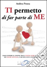 Ti permetto di far parte di meCome scoprire il confine tra il nostro agire e le Memorie dei nostri Antenati, e far pace con il nostro Passato. E-book. Formato EPUB ebook