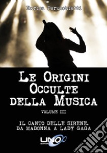 Le Origini Occulte della MusicaIl canto delle Sirene – Da Madonna a Lady Gaga (Vol.3). E-book. Formato EPUB ebook di Enrica Perucchietti
