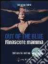 Out of the blue - Rinascere mamma. E-book. Formato EPUB ebook di Valentina Colmi