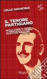 Il tenore partigiano: Nicola Stame: il canto, la resistenza, la morte alle Fosse Ardeatine. E-book. Formato EPUB ebook