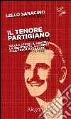 Il tenore partigiano: Nicola Stame: il canto, la resistenza, la morte alle Fosse Ardeatine. E-book. Formato EPUB ebook di Lello Saracino
