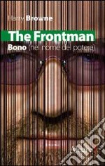 The Frontman: Bono (nel nome del potere). E-book. Formato EPUB