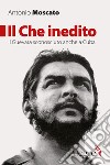 Il Che inedito: Il Guevara sconosciuto anche a Cuba. E-book. Formato EPUB ebook