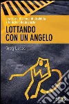 Lottando con un angelo. E-book. Formato Mobipocket ebook di Greg Lucas