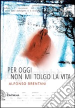 Per oggi non mi tolgo la vita. E-book. Formato EPUB ebook