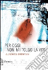 Per oggi non mi tolgo la vita. E-book. Formato EPUB ebook di Alfonso Brentani